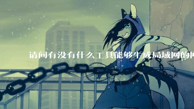 请问有没有什么工具能够生成局域网的网络拓扑结构图？