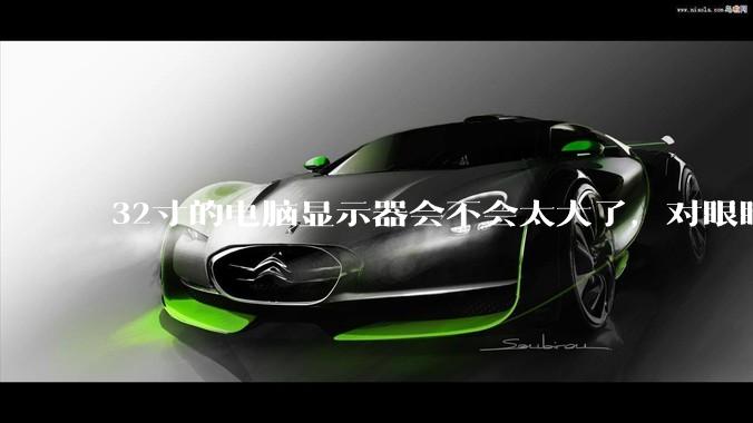 32寸的电脑显示器会不会太大了，对眼睛好不好？