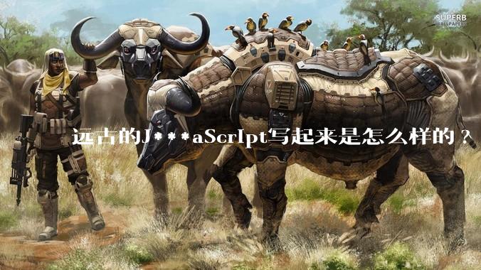 远古的J***aScript写起来是怎么样的?
