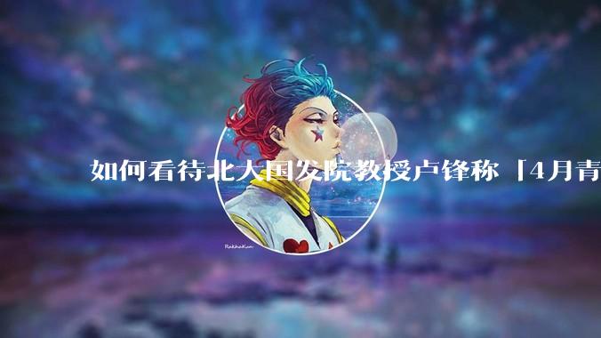 如何看待北大国发院教授卢锋称「4月青年失业率中国已远超美欧」？