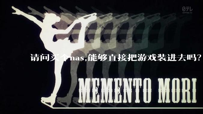 请问买个nas,能够直接把游戏装进去吗？