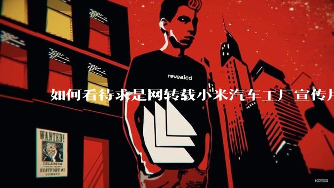 如何看待求是网转载小米汽车工厂宣传片？