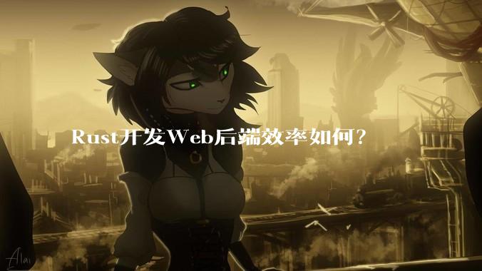 Rust开发Web后端效率如何？