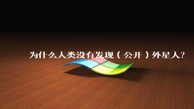 为什么人类没有发现（公开）外星人？