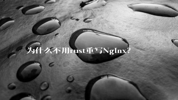 为什么不用rust重写Nginx？