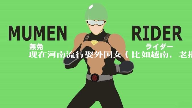 现在河南流行娶外国女（比如越南、老挝）结婚了吗？